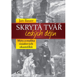 Skrytá tvář českých dějin aneb Mýty a realita osudových okamžiků