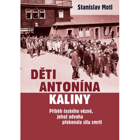 Děti Antonína Kaliny - Příběh českého vězně, jehož odvaha překonala sílu smrti