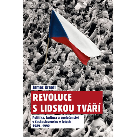 Revoluce s lidskou tváří - Politika, kultura a společenství v Československu v letech 1989-1992