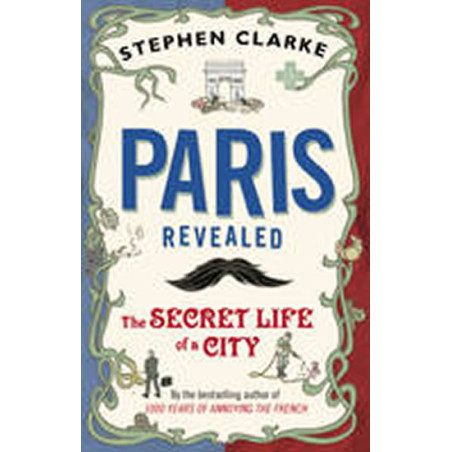Paris Revealed : The Secret Life of a City