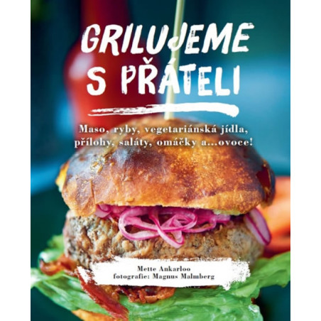 Grilujeme s přáteli - Maso, ryby, vegetariánská jídla, přílohy, saláty, omáčky a…ovoce!