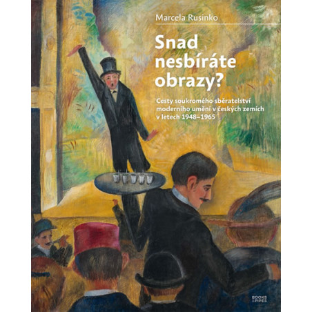 Snad nesbíráte obrazy? - Cesty soukromého sběratelství moderního umění v českých zemích v letech 1948-1965