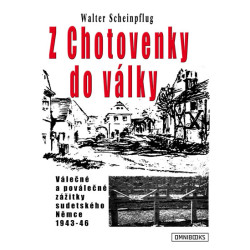 Z Chotovenky do války - Válečné a poválečné zážitky sudetského Němce 1943-46