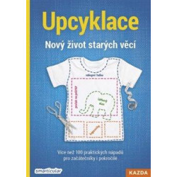 Upcyklace: Nový život starých věcí - Více než 100 praktických nápadů pro začátečníky i pokročilé
