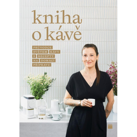 Kniha o kávě - Průvodce světem kávy s recepty pro domácí přípravu