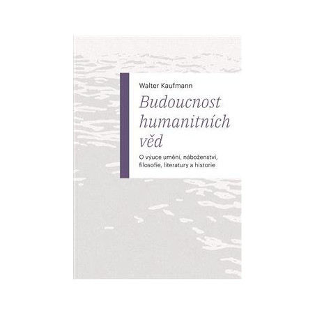 Budoucnost humanitních věd - O výuce umění, náboženství, filosofie, literatury a historie