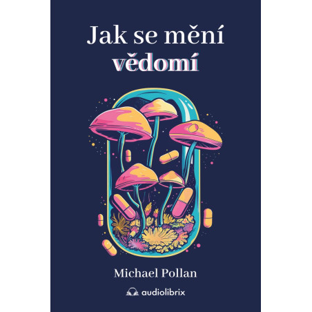 Jak se mění vědomí - Co nás moderní věda o psychedelikách učí o vědomí, umírání, závislosti, depresi a transcend