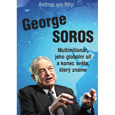 GEORGE SOROS. Multimilionář, jeho globální síť a konec světa, který známe