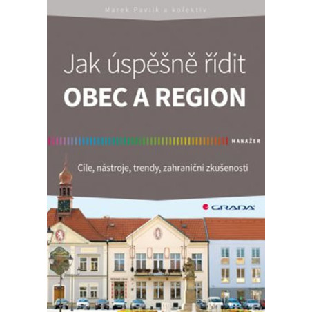 Jak úspěšně řídit obec a region - Cíle, nástroje, trendy, zahraniční zkušenosti