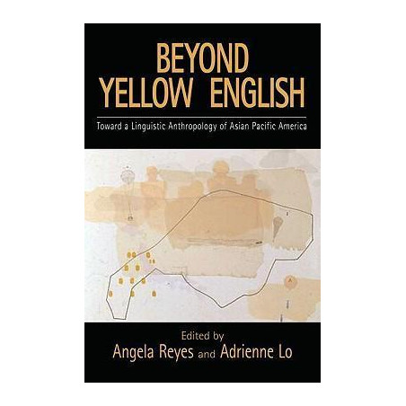 Beyond Yellow English : Toward a Linguistic Anthropology of Asian Pacific America
