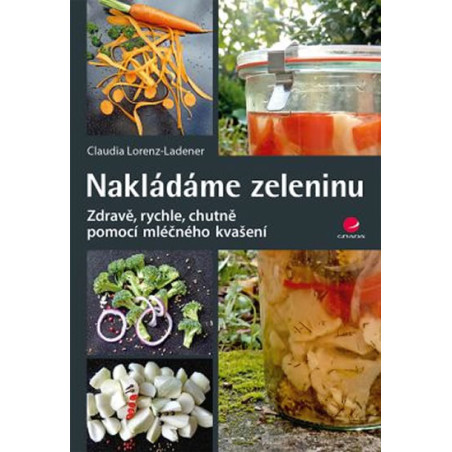 Nakládáme zeleninu - Zdravě, rychle, chutně pomocí mléčného kvašení