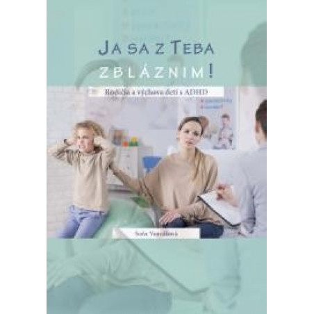 Ja sa z teba zbláznim! Rodičia a výchova detí s ADHD