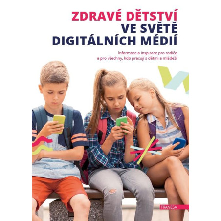 Zdravé dětství ve světě digitálních médií - Informace a inspirace pro rodiče a pro všechny, kdo pracují s dětmi a m