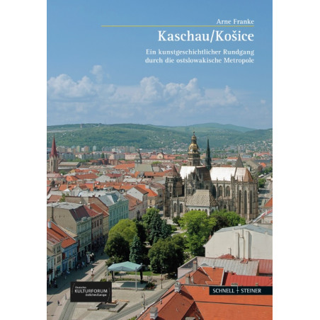 Kaschau/Košice. Ein kunstgeschichtlicher Rundgang durch die ostslowakische Metropole