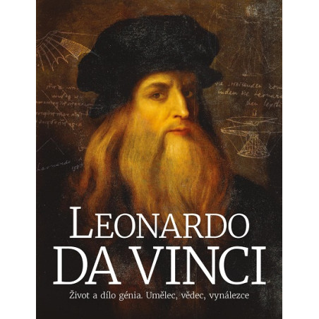 Leonardo da Vinci: Život a dílo génia. Umělec, vědec, vynálezce
